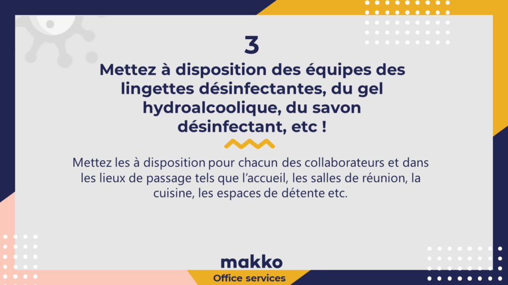 Mettez à disposition des équipes des lingettes désinfectantes, du gel hydroalcoolique, du savon désinfectant, etc !